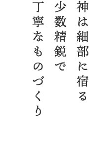 神は細部に宿る少数精鋭で丁寧なものづくり